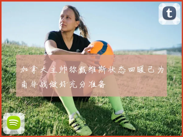 加拿大主帅称戴维斯状态回暖已为南非战做好充分准备