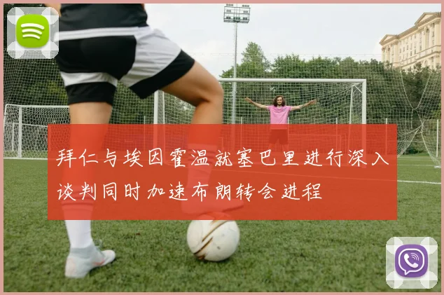 拜仁与埃因霍温就塞巴里进行深入谈判同时加速布朗转会进程