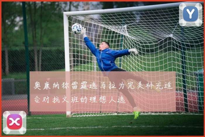 奥康纳称雷霆选马拉为完美补充适合对抗文班的理想人选