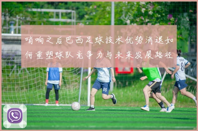 哨响之后巴西足球技术优势消退如何重塑球队竞争力与未来发展路径