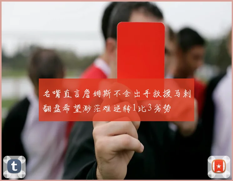 名嘴直言詹姆斯不会出手救援马刺翻盘希望渺茫难逆转1比3劣势