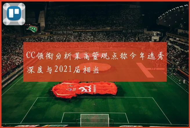 CC领衔分析某高管观点称今年选秀深度与2021届相当