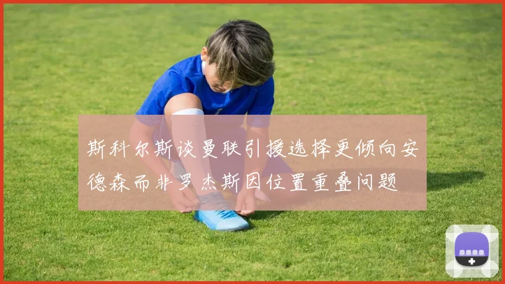 斯科尔斯谈曼联引援选择更倾向安德森而非罗杰斯因位置重叠问题